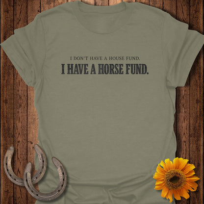 Olive t-shirt with "I DON'T HAVE A HOUSE FUND. I HAVE A HORSE FUND." text.