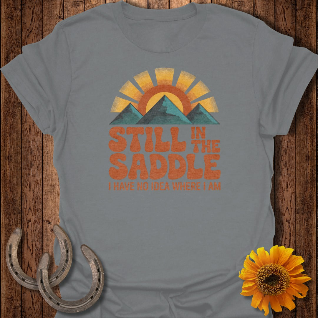 Still In The Saddle I Have No Idea Where I Am T-shirt