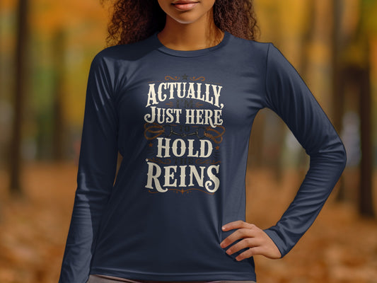 Dark blue long sleeve shirt with white text: "Actually, I'm Just Here To Hold The Reins."