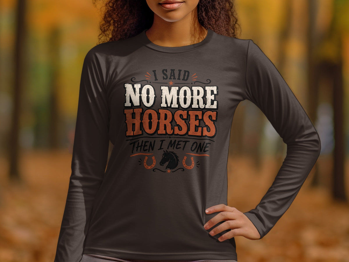 Long sleeve shirt with "I said no more horses then I met one" text and horse graphic.