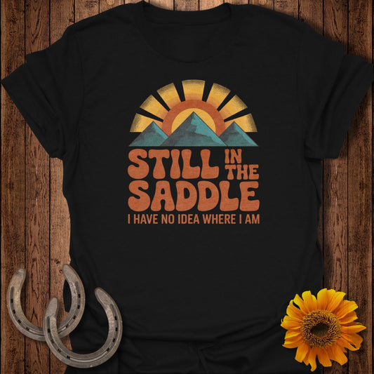 Still in the Saddle I Have No Idea Where I Am Shirt
