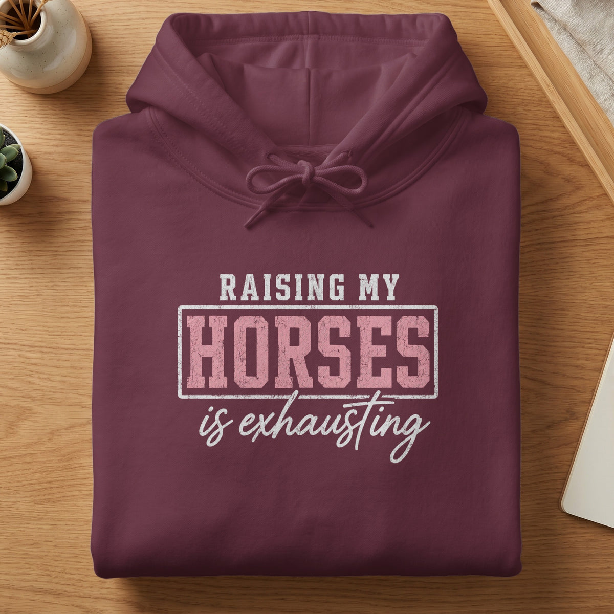 Burgundy hoodie with "Raising My Horses is Exhausting" text.