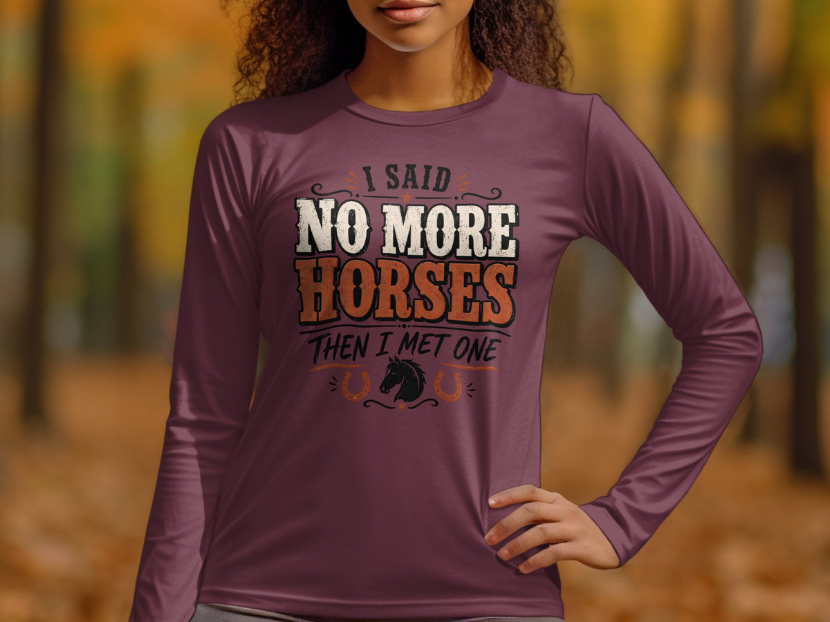 Long sleeve shirt with "I Said No More Horses Then I Met One" text and horse graphic.