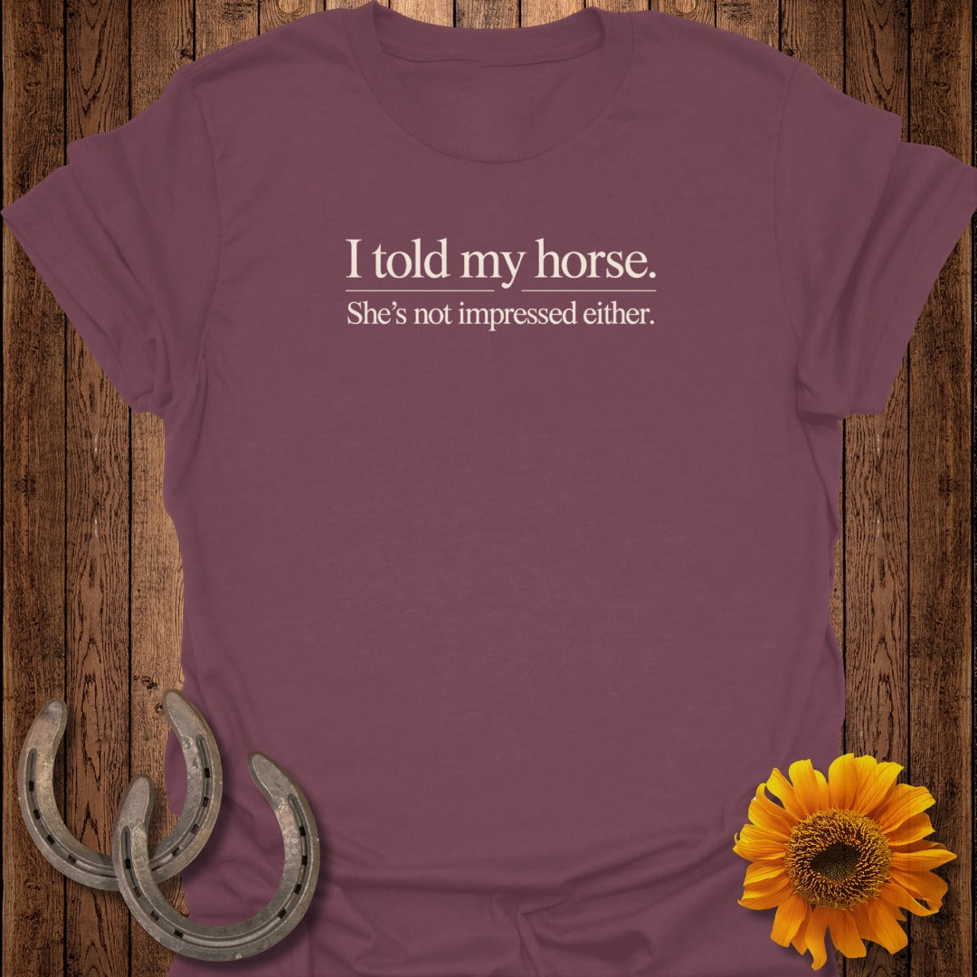 Maroon t-shirt with white text: "I told my horse. She's not impressed either."