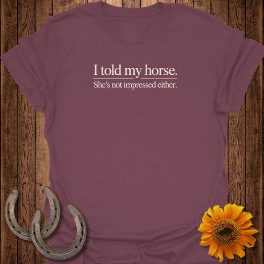 Maroon t-shirt with white text: "I told my horse. She's not impressed either."