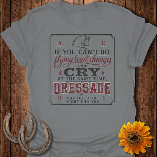 Grey t-shirt with "Dressage: If you can't do flying lead changes and cry, it may not be your sport."