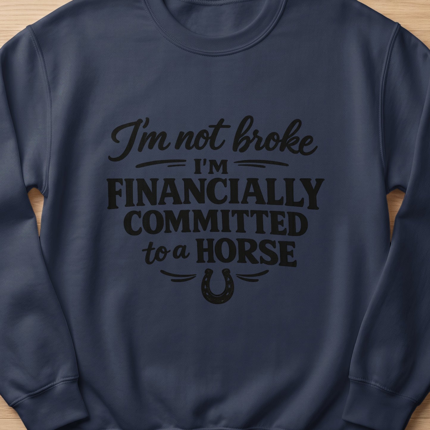 Navy sweatshirt with black text: "I'm not broke, I'm financially committed to a horse."