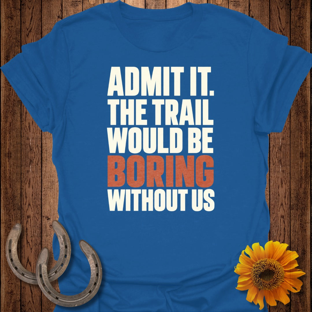 Blue t-shirt with white and orange text that reads "ADMIT IT. THE TRAIL WOULD BE BORING WITHOUT US".
