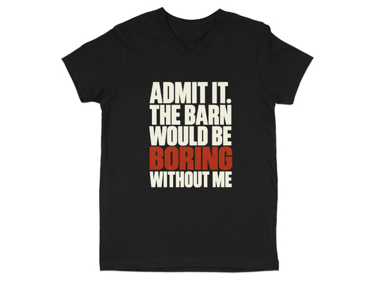 A black V-neck t-shirt featuring the white and red text Admit it. The barn would be boring without me.