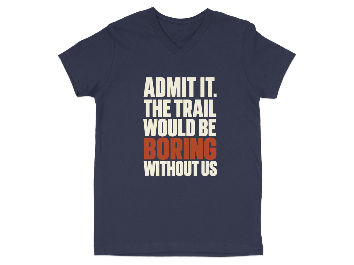 Dark blue V-neck t-shirt with white and orange text that reads Admit It The Trail Would Be Boring Without Us.
