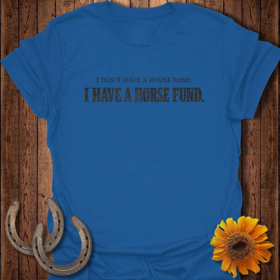 Blue t-shirt with text "I DON'T HAVE A HOUSE FUND. I HAVE A HORSE FUND."