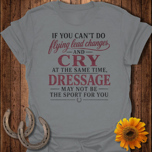 Grey t-shirt with text "If you can't do flying lead changes and cry at the same time, dressage may not be the sport for you."