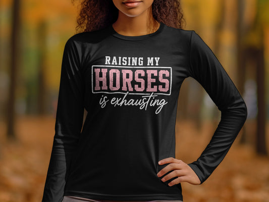 Black long-sleeve shirt with "Raising My Horses is Exhausting" text design.