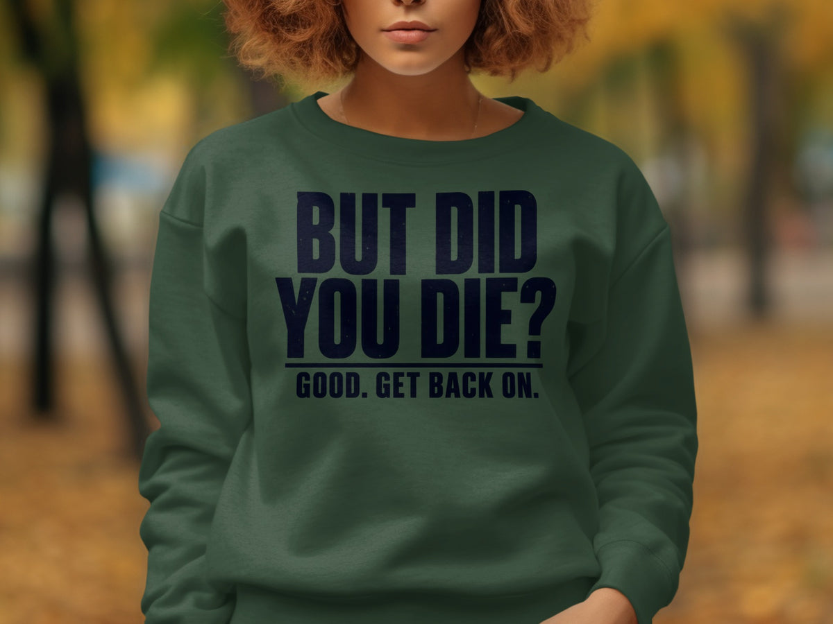 Green sweatshirt with navy text: BUT DID YOU DIE? GOOD. GET BACK ON.