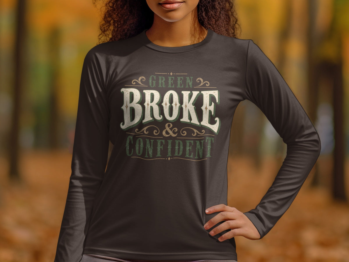 Long sleeve shirt with "Green Broke & Confident" text on front.